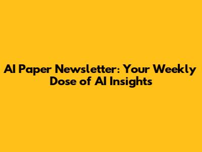AI Paper Newsletter: Your Weekly Dose of AI Insights