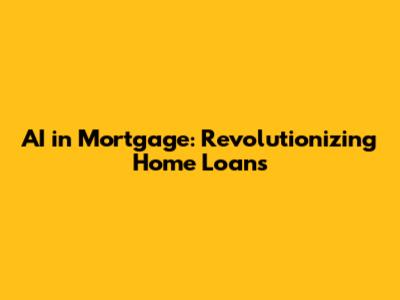 AI in Mortgage: Revolutionizing Home Loans