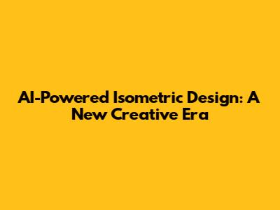AI-Powered Isometric Design: A New Creative Era