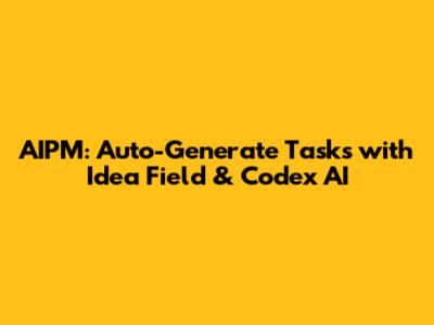 AIPM: Auto-Generate Tasks with Idea Field & Codex AI