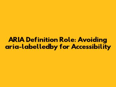 ARIA Definition Role: Avoiding aria-labelledby for Accessibility