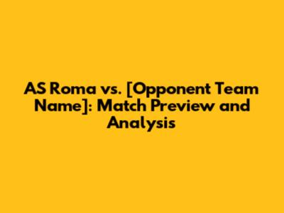 AS Roma vs. [Opponent Team Name]: Match Preview and Analysis