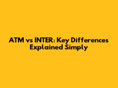 ATM vs INTER: Key Differences Explained Simply