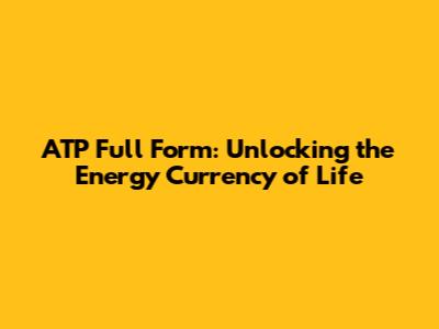 ATP Full Form: Unlocking the Energy Currency of Life