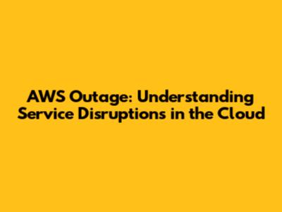 AWS Outage: Understanding Service Disruptions in the Cloud