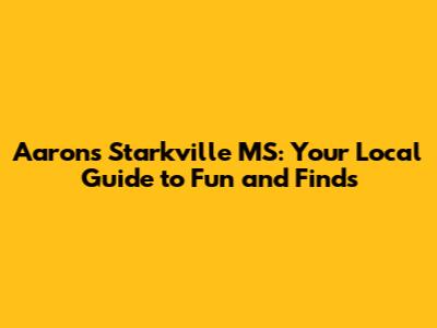 Aaron's Starkville MS: Your Local Guide to Fun and Finds