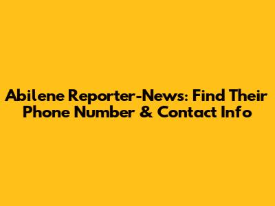 Abilene Reporter-News: Find Their Phone Number & Contact Info