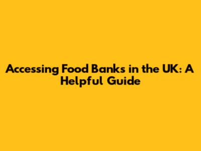 Accessing Food Banks in the UK: A Helpful Guide