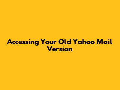 Accessing Your Old Yahoo Mail Version