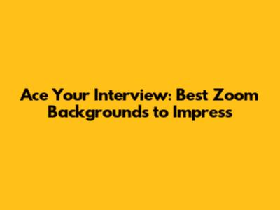 Ace Your Interview: Best Zoom Backgrounds to Impress