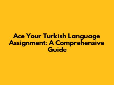 Ace Your Turkish Language Assignment: A Comprehensive Guide