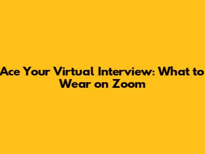 Ace Your Virtual Interview: What to Wear on Zoom