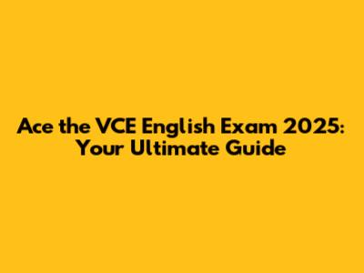 Ace the VCE English Exam 2025: Your Ultimate Guide