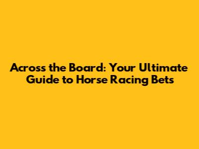 Across the Board: Your Ultimate Guide to Horse Racing Bets