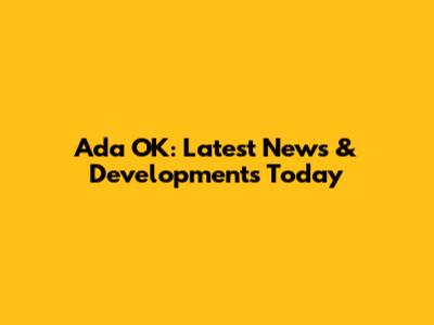 Ada OK: Latest News & Developments Today