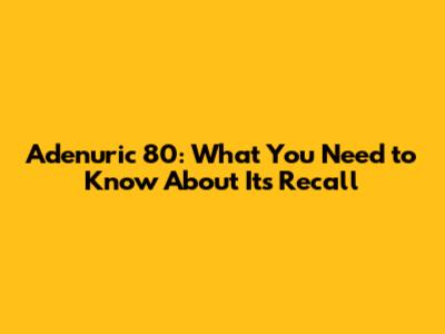Adenuric 80: What You Need to Know About Its Recall