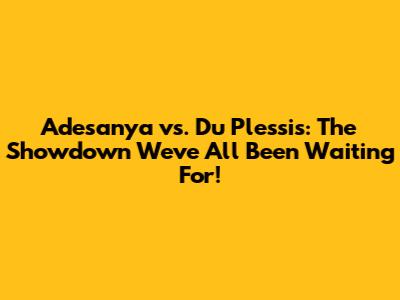 Adesanya vs. Du Plessis: The Showdown We've All Been Waiting For!