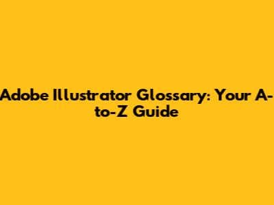 Adobe Illustrator Glossary: Your A-to-Z Guide