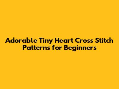 Adorable Tiny Heart Cross Stitch Patterns for Beginners