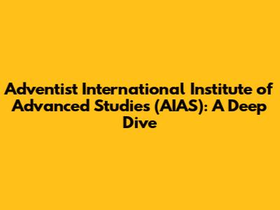 Adventist International Institute of Advanced Studies (AIAS): A Deep Dive