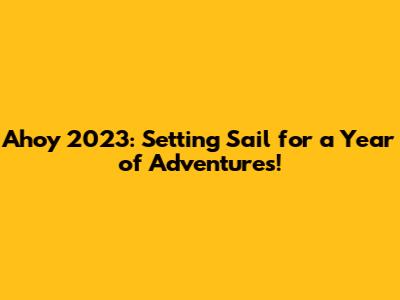Ahoy 2023: Setting Sail for a Year of Adventures!