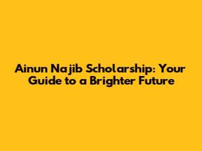 Ainun Najib Scholarship: Your Guide to a Brighter Future