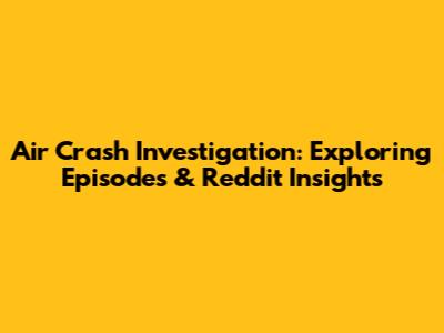 Air Crash Investigation: Exploring Episodes & Reddit Insights
