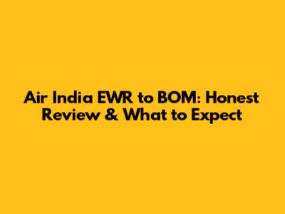Air India EWR to BOM: Honest Review & What to Expect
