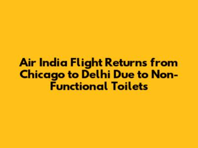 Air India Flight Returns from Chicago to Delhi Due to Non-Functional Toilets