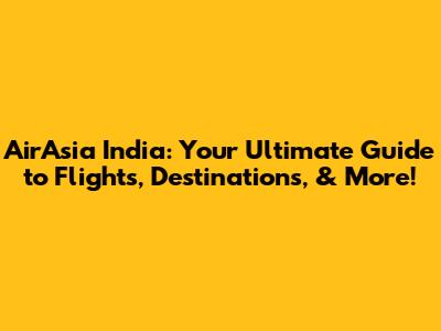 AirAsia India: Your Ultimate Guide to Flights, Destinations, & More!