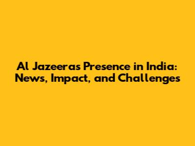 Al Jazeera's Presence in India: News, Impact, and Challenges