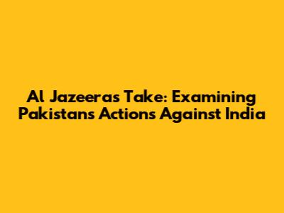 Al Jazeera's Take: Examining Pakistan's Actions Against India