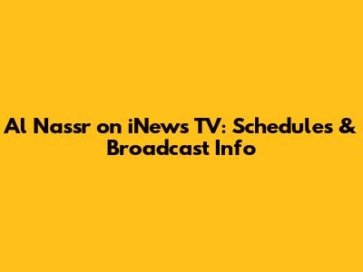 Al Nassr on iNews TV: Schedules & Broadcast Info