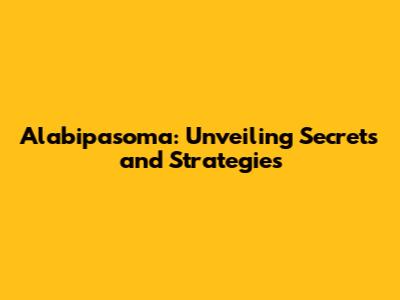 Alabipasoma: Unveiling Secrets and Strategies