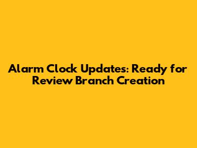 Alarm Clock Updates: Ready for Review Branch Creation