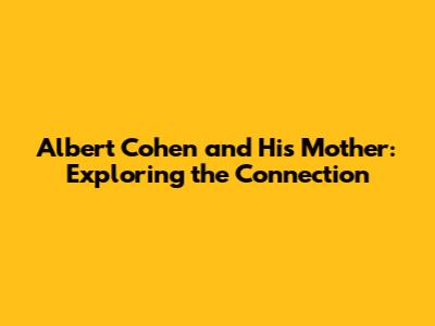 Albert Cohen and His Mother: Exploring the Connection