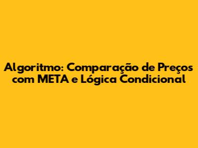 Algoritmo: Comparação de Preços com META e Lógica Condicional