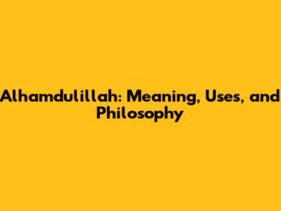 Alhamdulillah: Meaning, Uses, and Philosophy