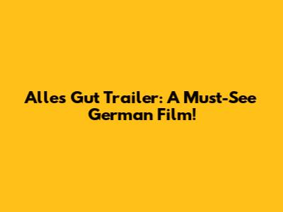 Alles Gut Trailer: A Must-See German Film!
