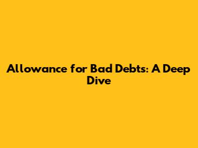 Allowance for Bad Debts: A Deep Dive