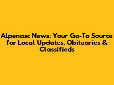 Alpenasc News: Your Go-To Source for Local Updates, Obituaries & Classifieds
