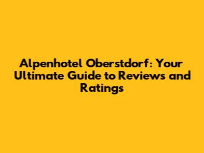 Alpenhotel Oberstdorf: Your Ultimate Guide to Reviews and Ratings