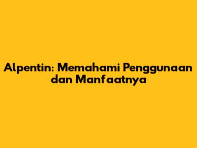 Alpentin: Memahami Penggunaan dan Manfaatnya