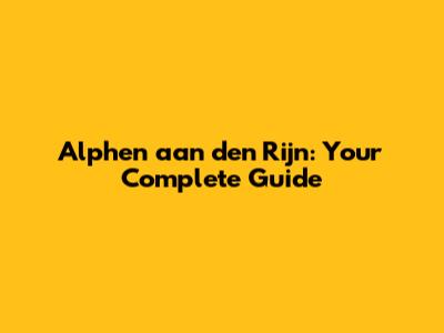 Alphen aan den Rijn: Your Complete Guide