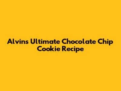Alvin's Ultimate Chocolate Chip Cookie Recipe
