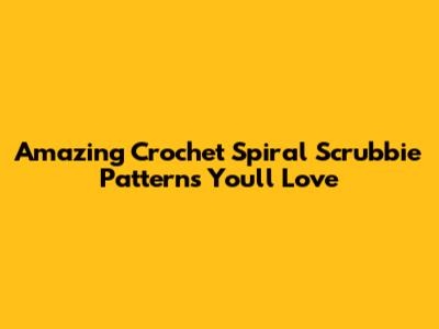 Amazing Crochet Spiral Scrubbie Patterns You'll Love