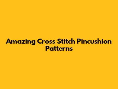 Amazing Cross Stitch Pincushion Patterns
