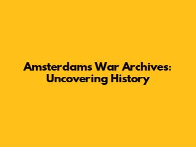 Amsterdam's War Archives: Uncovering History