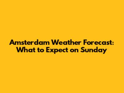 Amsterdam Weather Forecast: What to Expect on Sunday