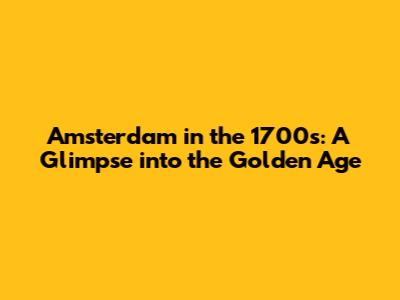Amsterdam in the 1700s: A Glimpse into the Golden Age